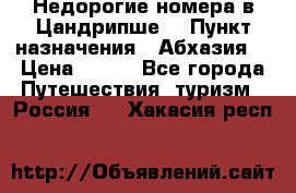 Недорогие номера в Цандрипше  › Пункт назначения ­ Абхазия  › Цена ­ 300 - Все города Путешествия, туризм » Россия   . Хакасия респ.